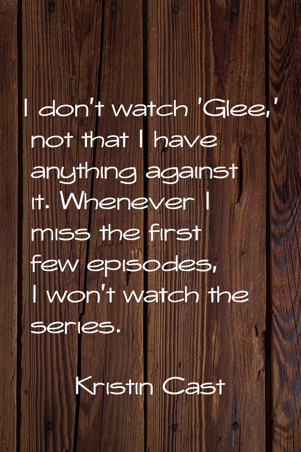 I don't watch 'Glee,' not that I have anything against it. Whenever I miss the first few episodes, 
