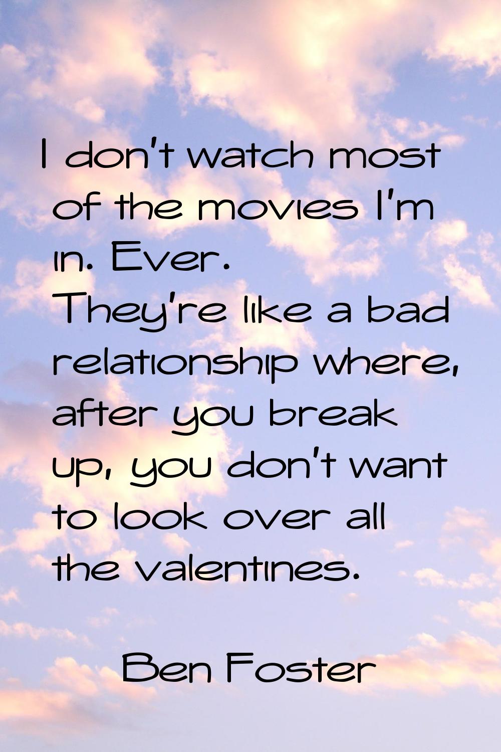 I don't watch most of the movies I'm in. Ever. They're like a bad relationship where, after you bre