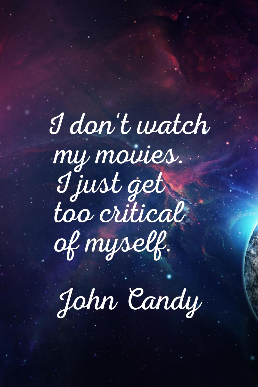 I don't watch my movies. I just get too critical of myself.
