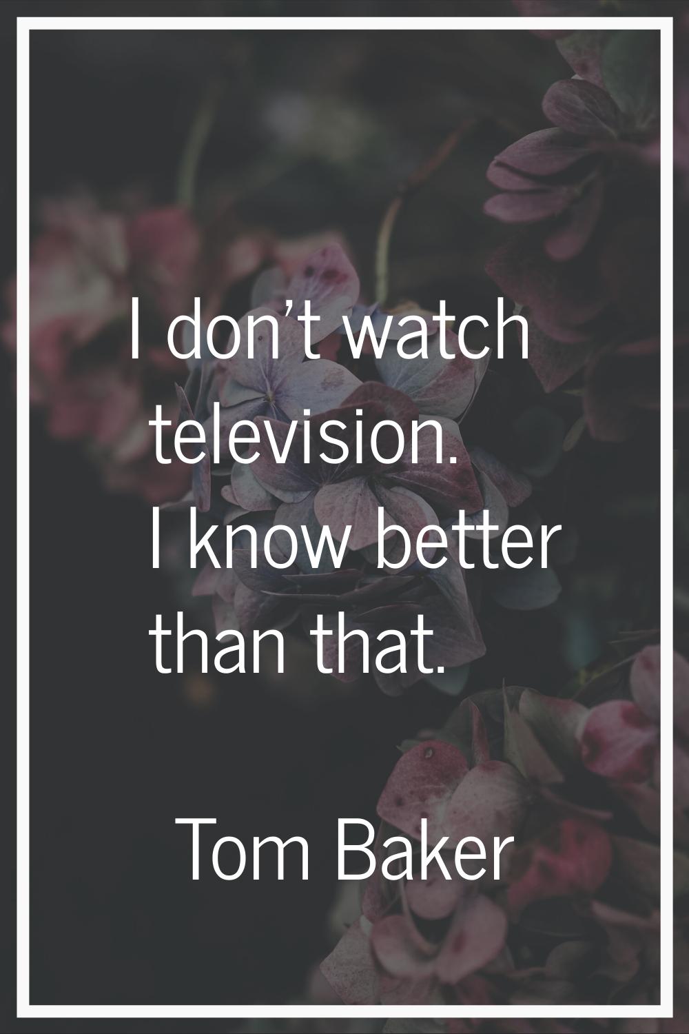 I don't watch television. I know better than that.