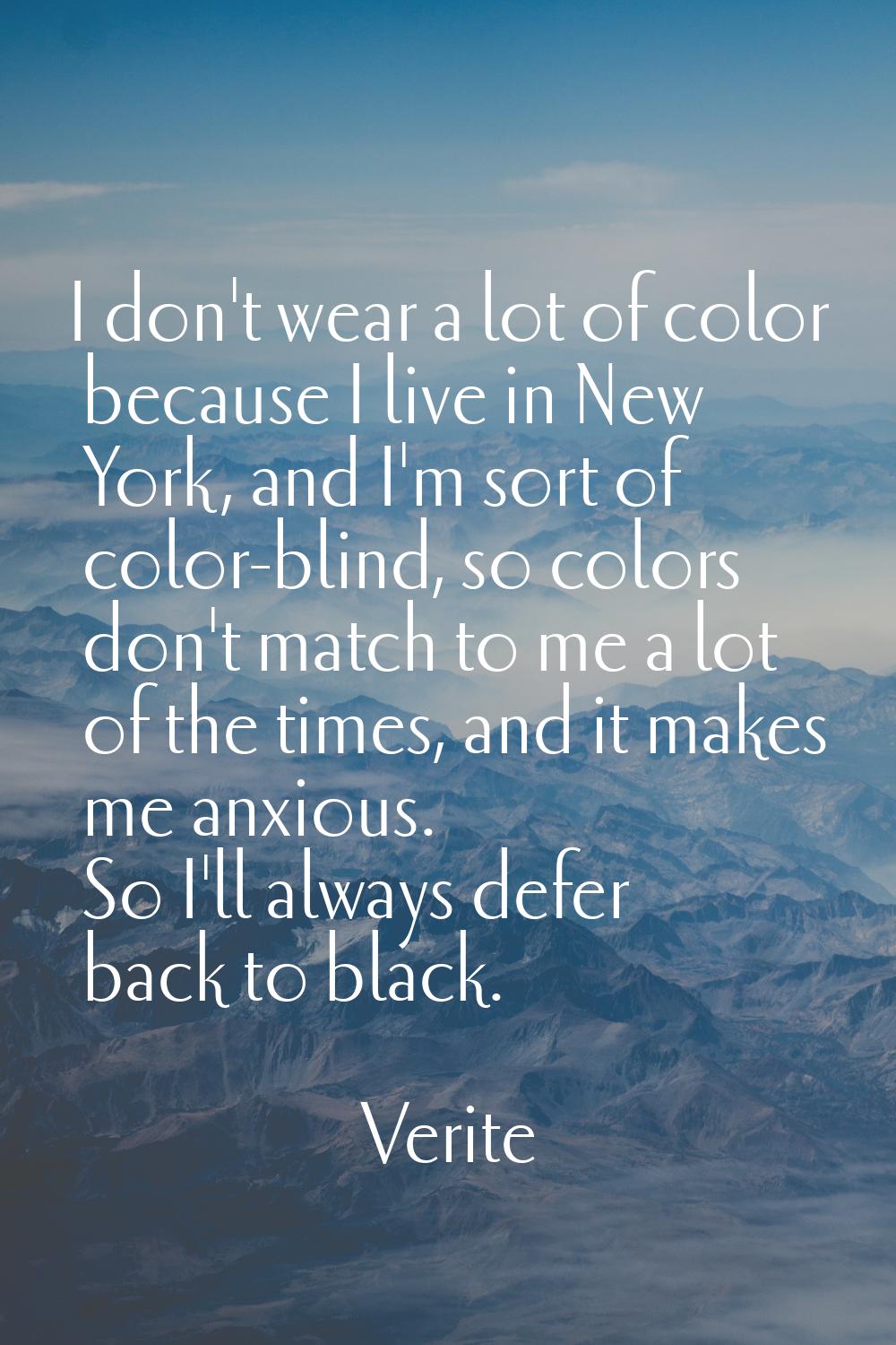 I don't wear a lot of color because I live in New York, and I'm sort of color-blind, so colors don'