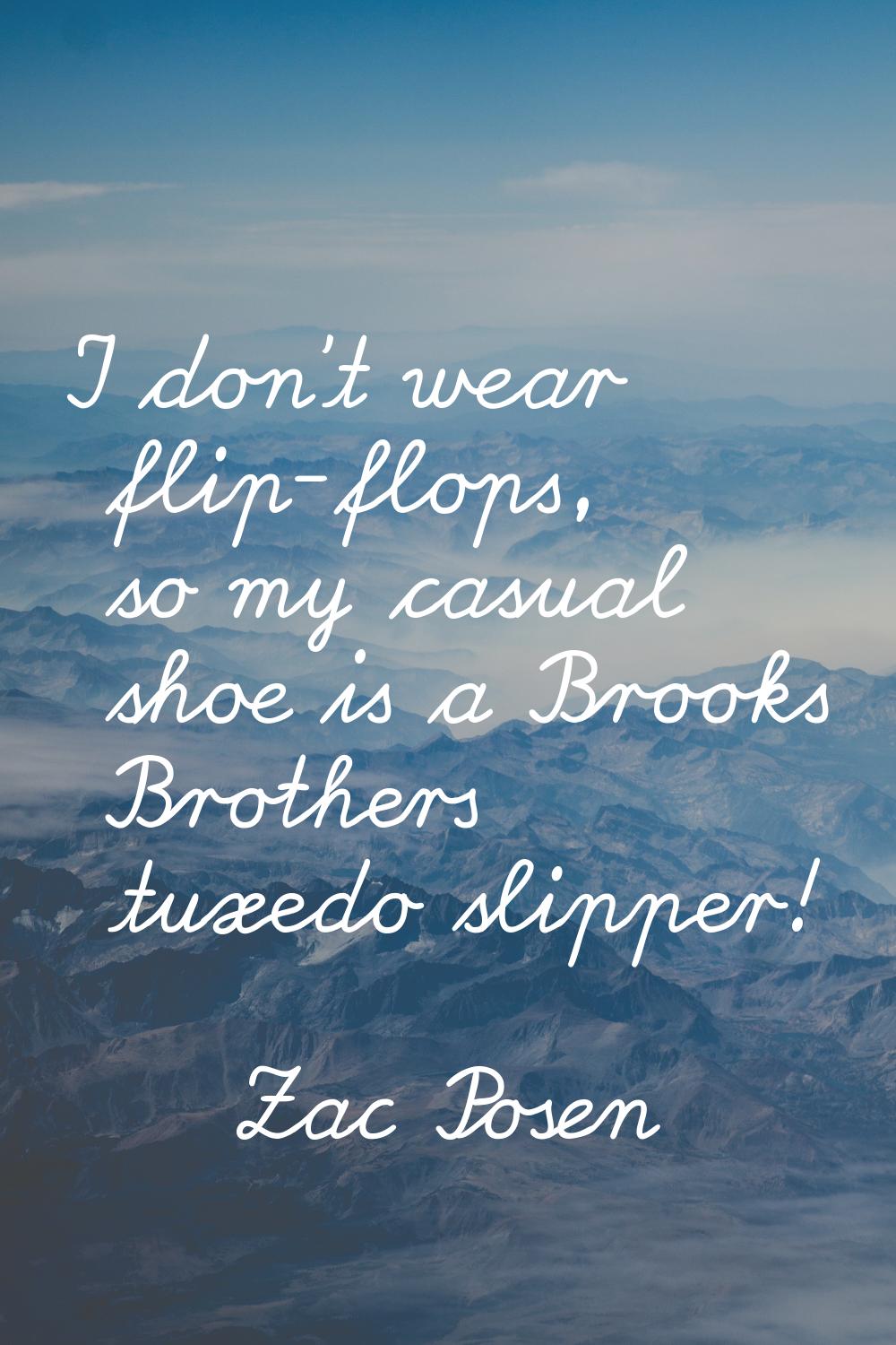I don't wear flip-flops, so my casual shoe is a Brooks Brothers tuxedo slipper!