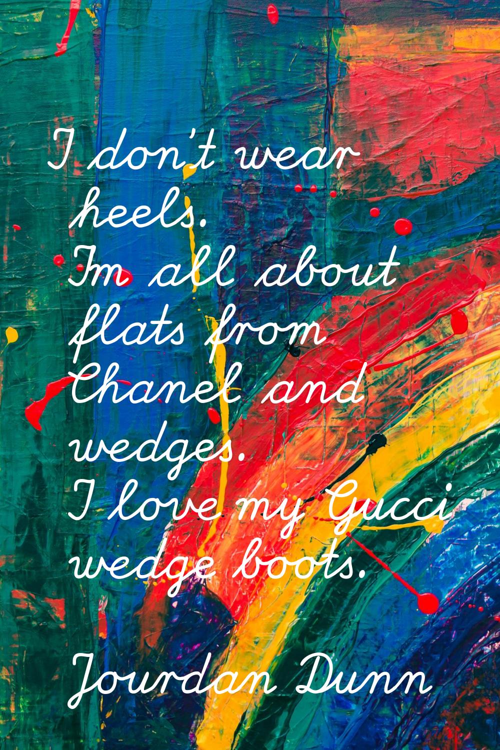 I don't wear heels. I'm all about flats from Chanel and wedges. I love my Gucci wedge boots.