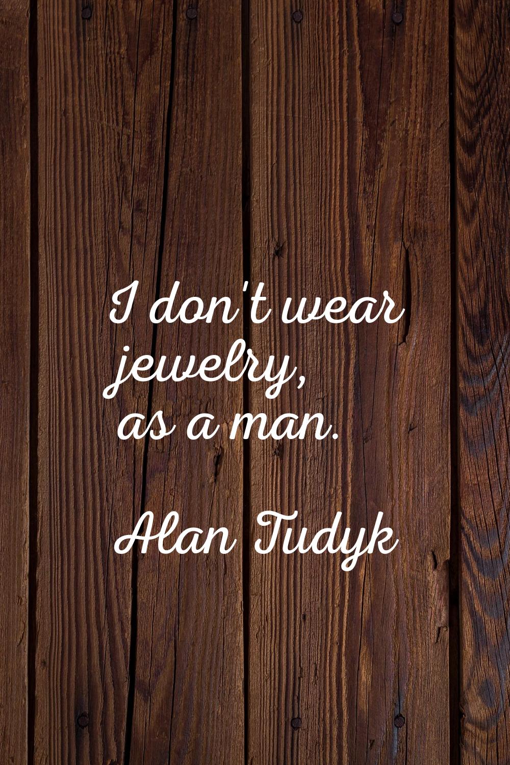 I don't wear jewelry, as a man.