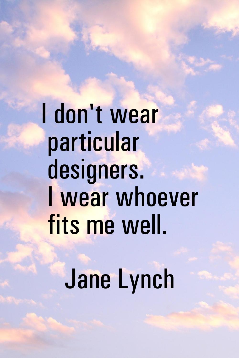 I don't wear particular designers. I wear whoever fits me well.