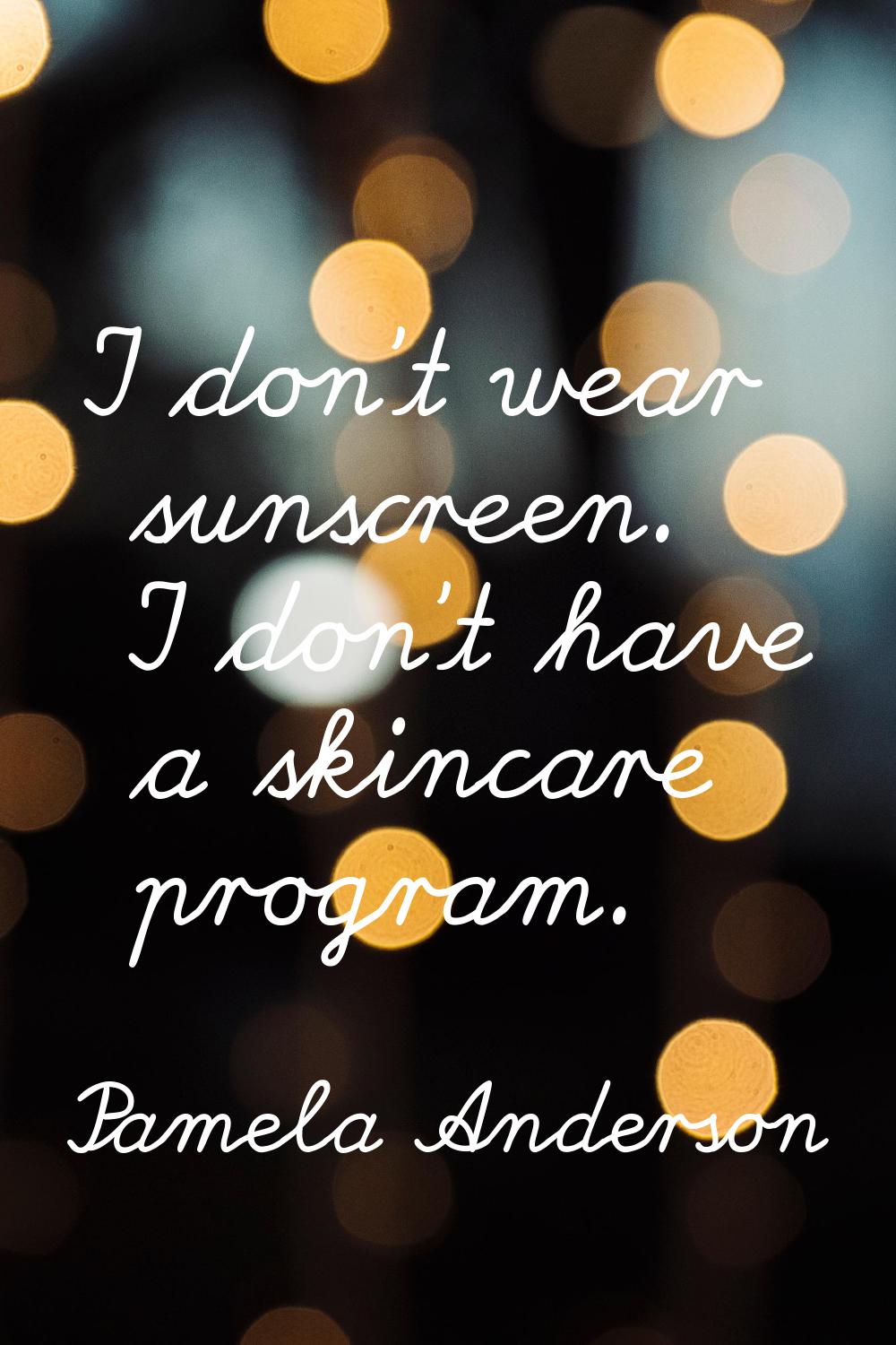 I don't wear sunscreen. I don't have a skincare program.