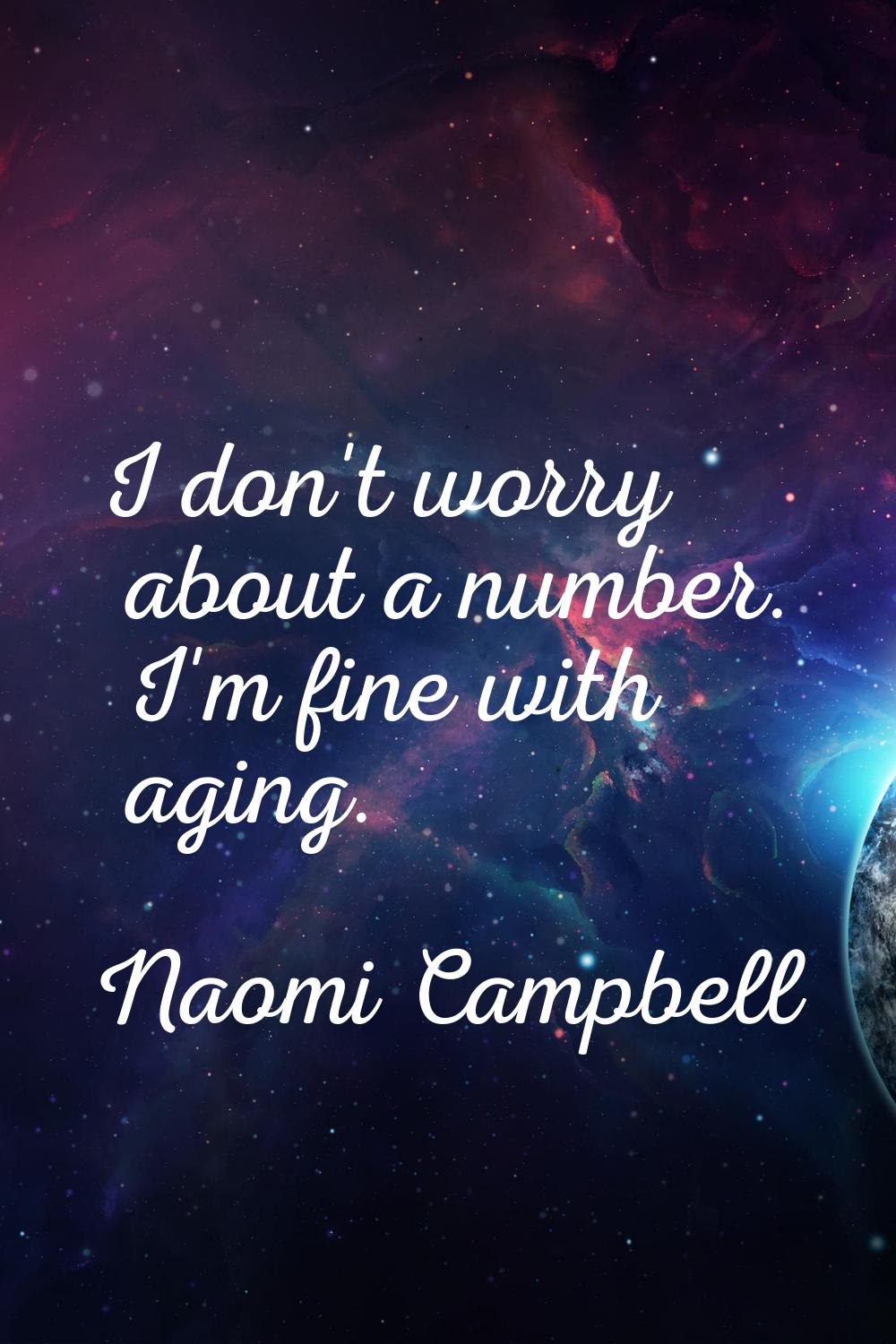I don't worry about a number. I'm fine with aging.