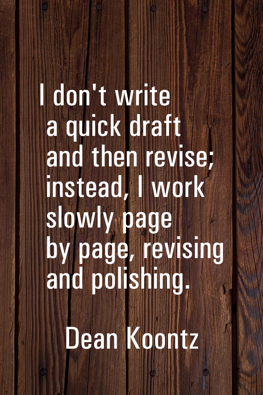 I don't write a quick draft and then revise; instead, I work slowly page by page, revising and poli