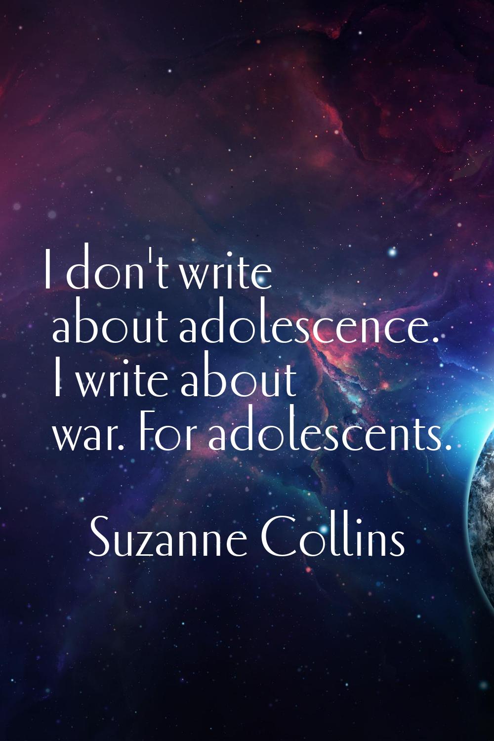 I don't write about adolescence. I write about war. For adolescents.