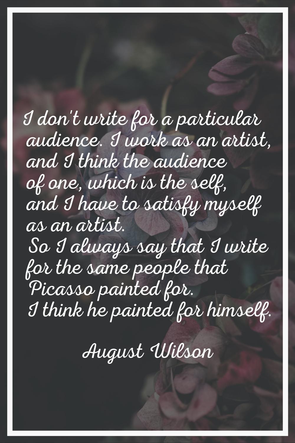 I don't write for a particular audience. I work as an artist, and I think the audience of one, whic