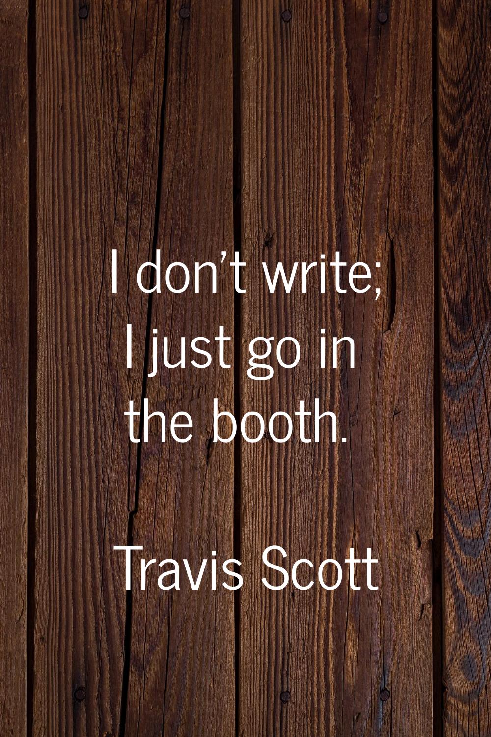 I don't write; I just go in the booth.