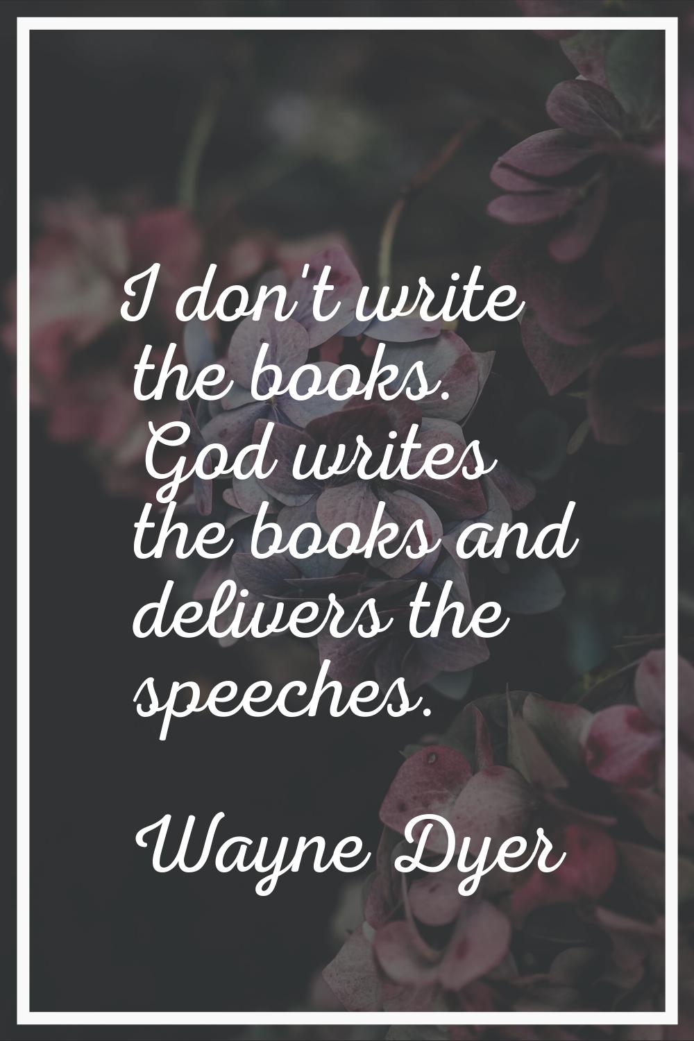 I don't write the books. God writes the books and delivers the speeches.