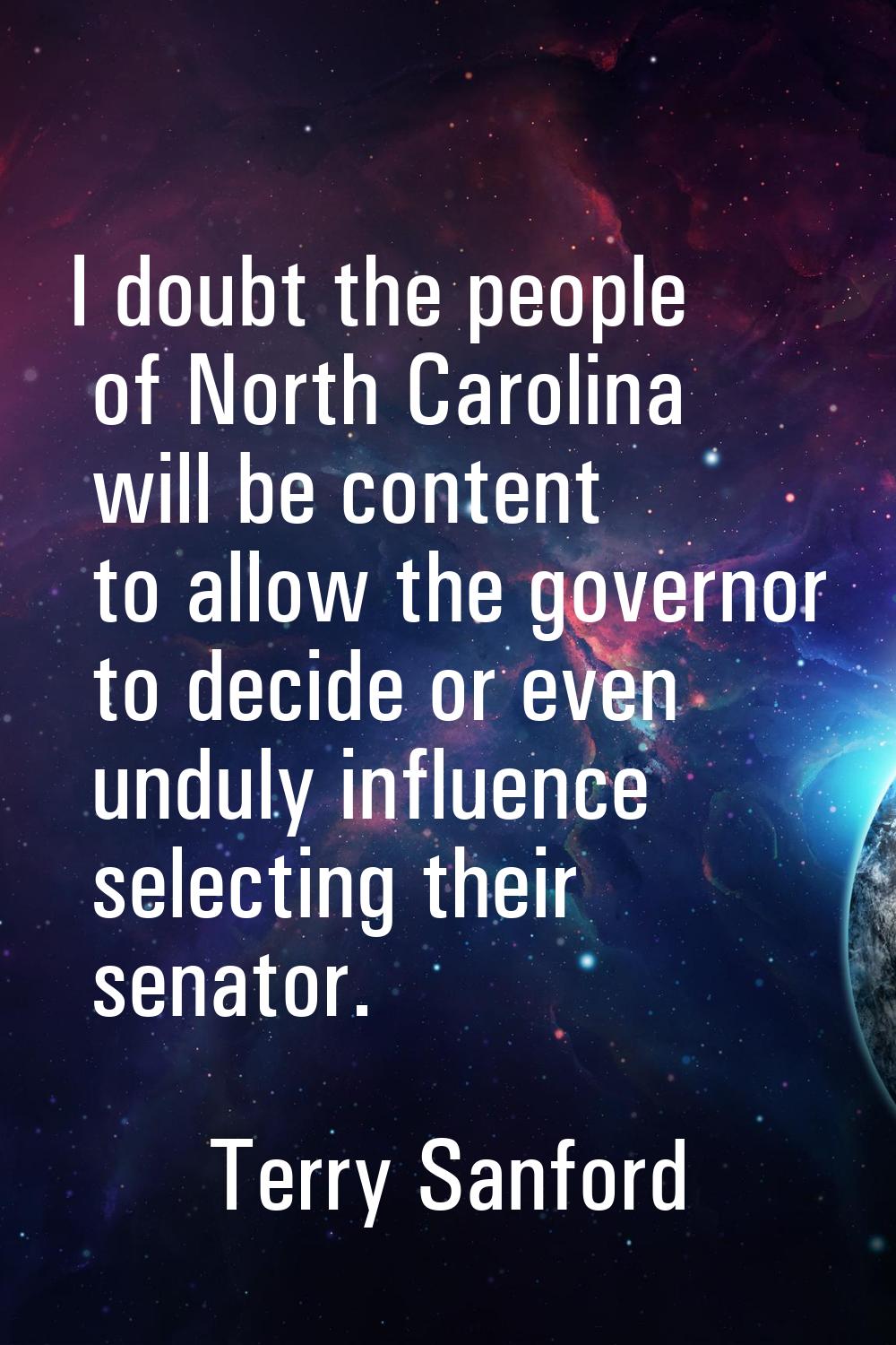 I doubt the people of North Carolina will be content to allow the governor to decide or even unduly