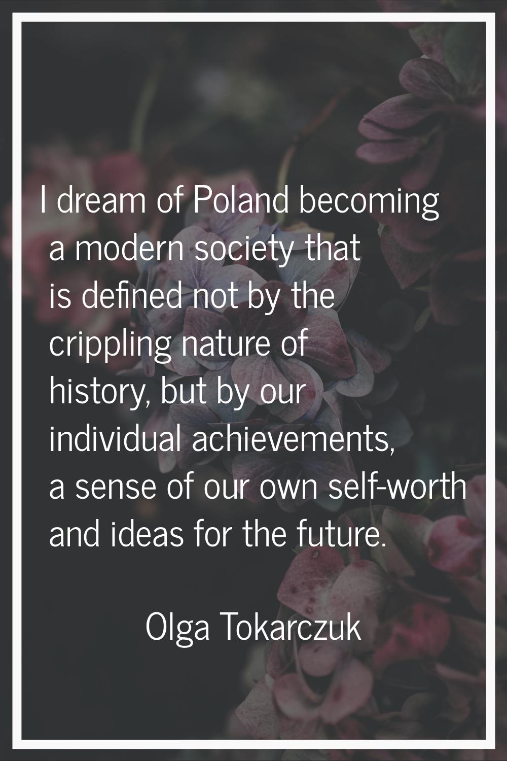 I dream of Poland becoming a modern society that is defined not by the crippling nature of history,