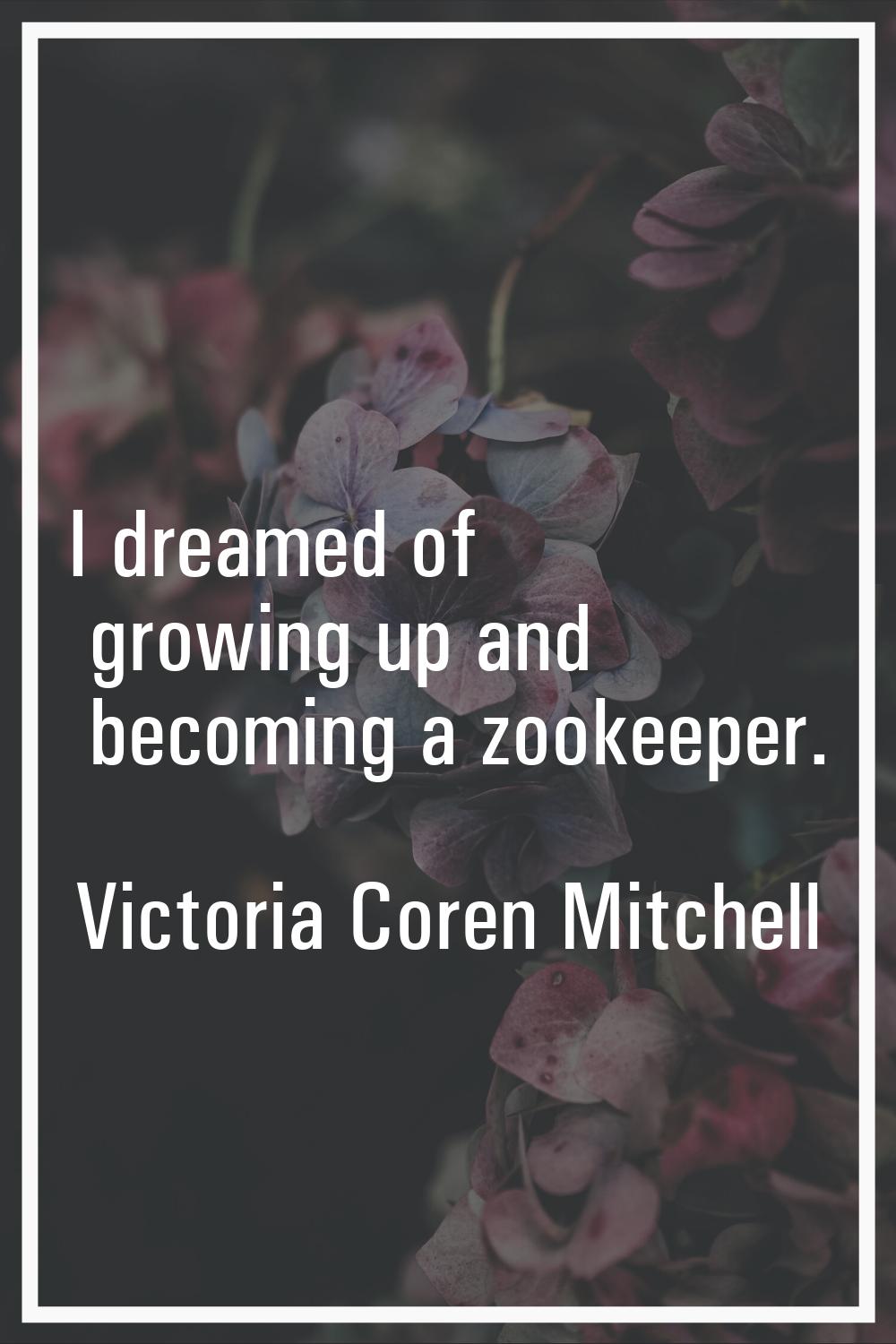 I dreamed of growing up and becoming a zookeeper.