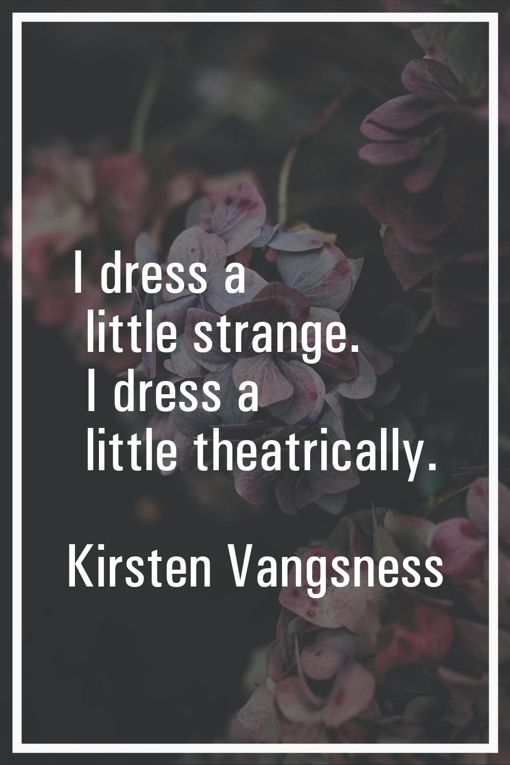 I dress a little strange. I dress a little theatrically.