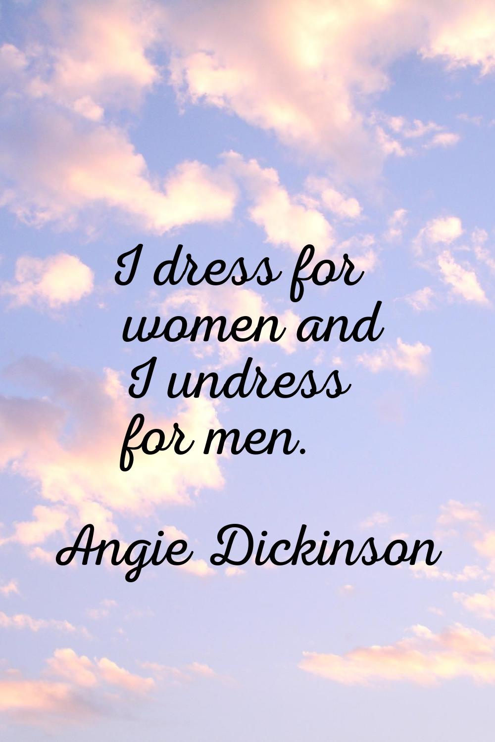 I dress for women and I undress for men.