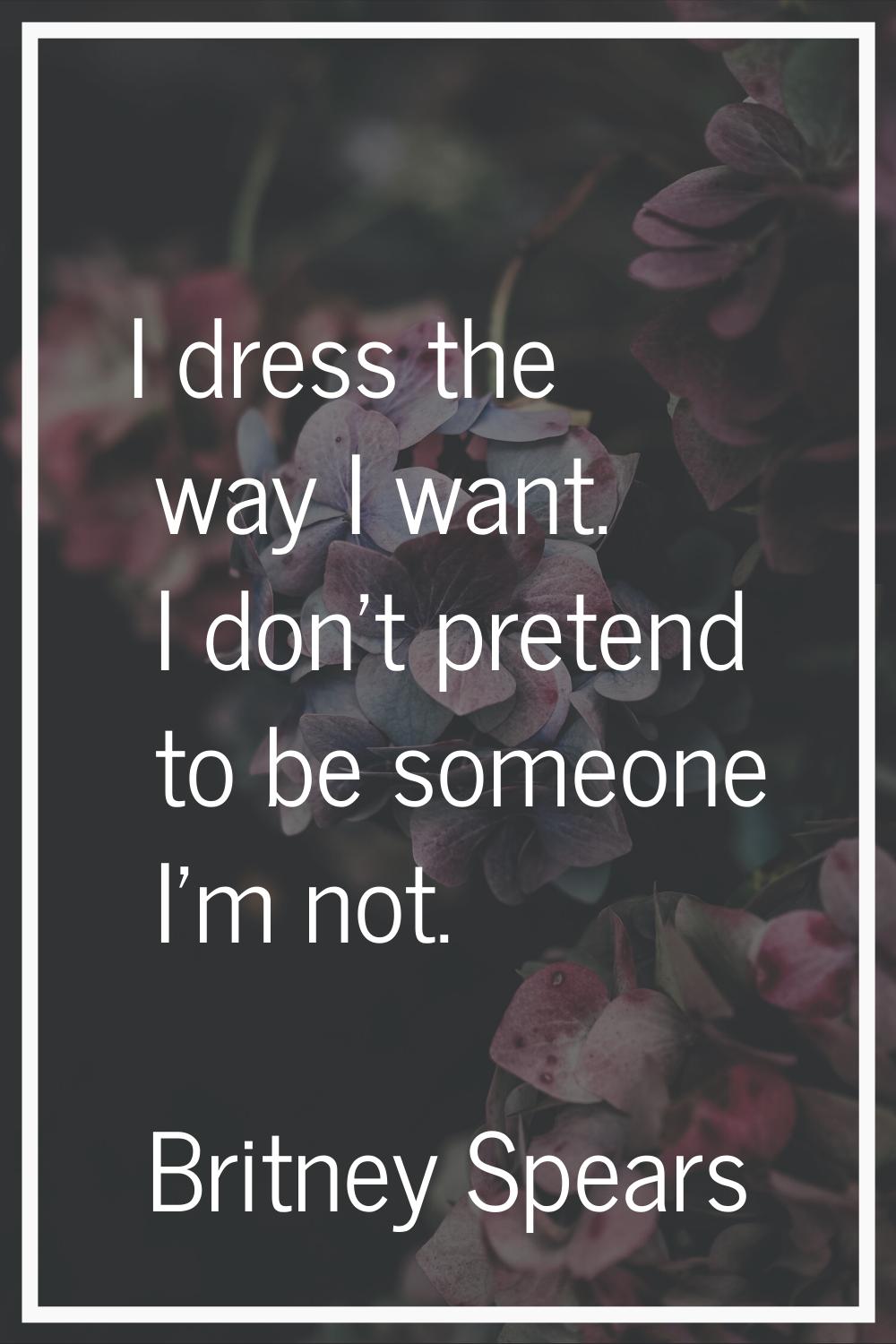 I dress the way I want. I don't pretend to be someone I'm not.