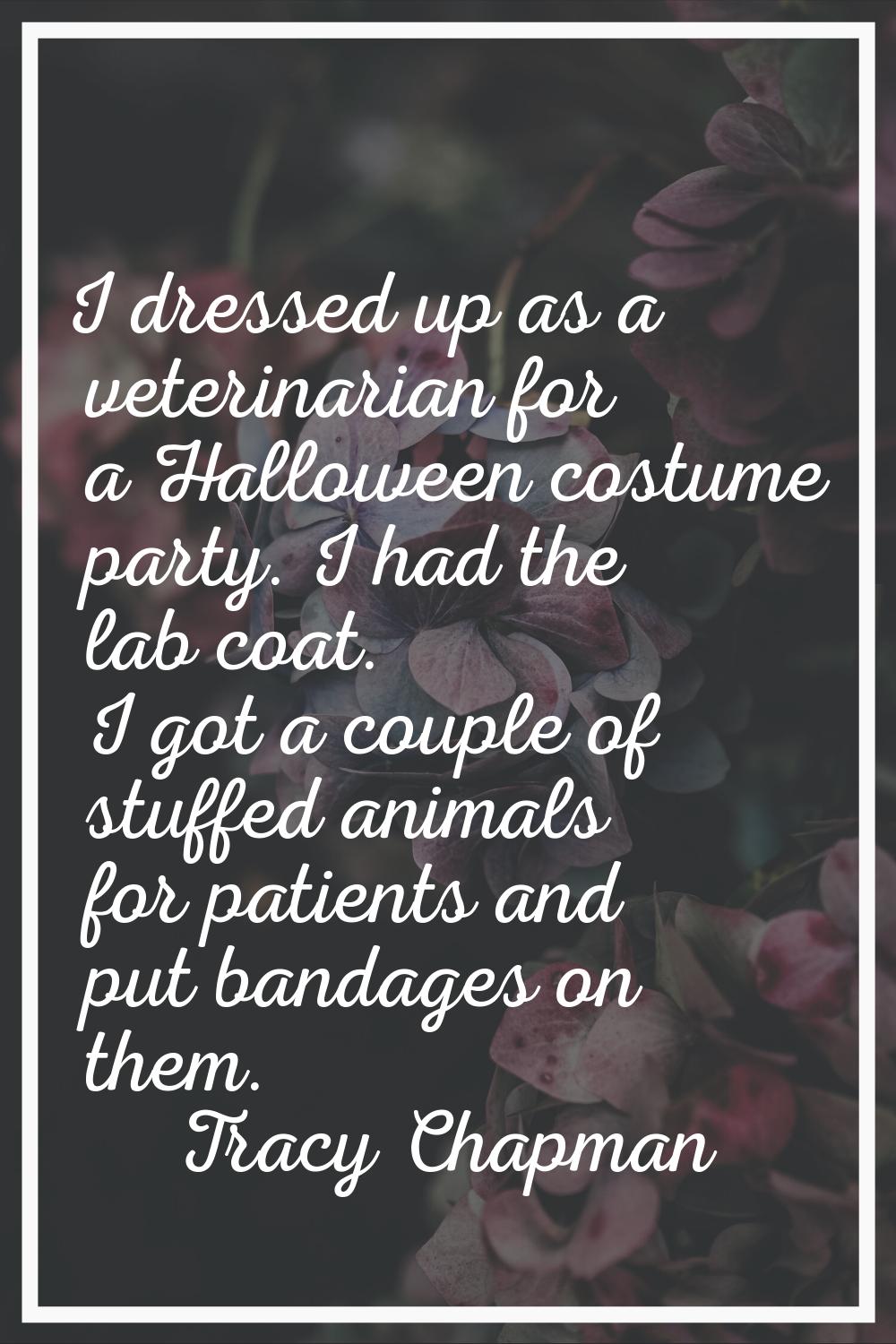 I dressed up as a veterinarian for a Halloween costume party. I had the lab coat. I got a couple of