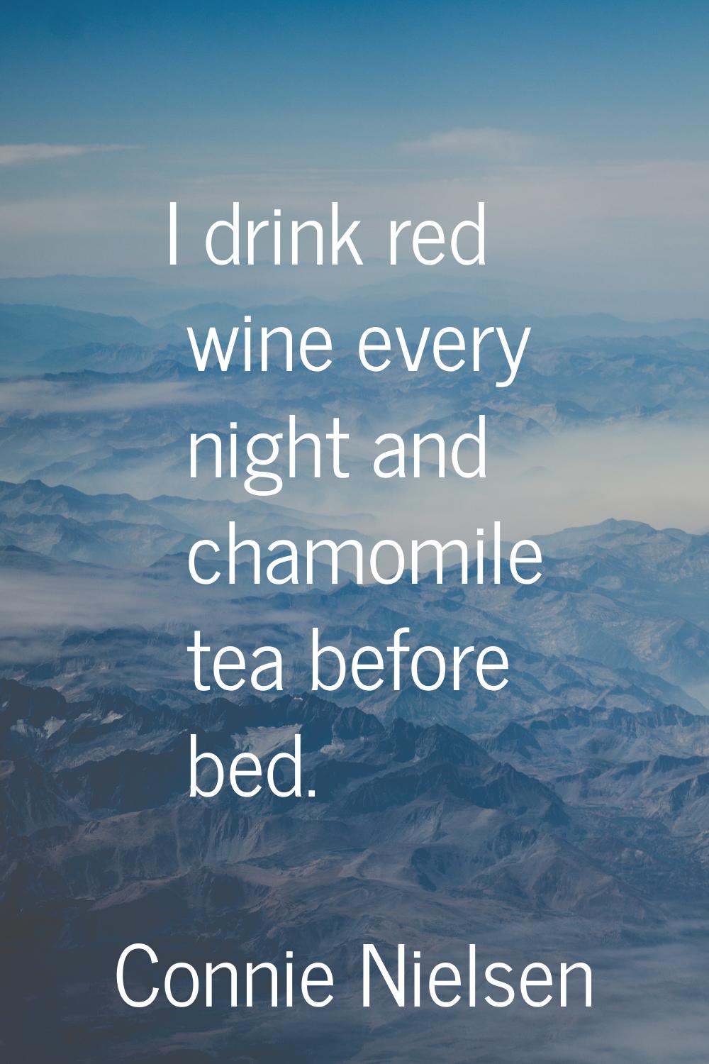 I drink red wine every night and chamomile tea before bed.