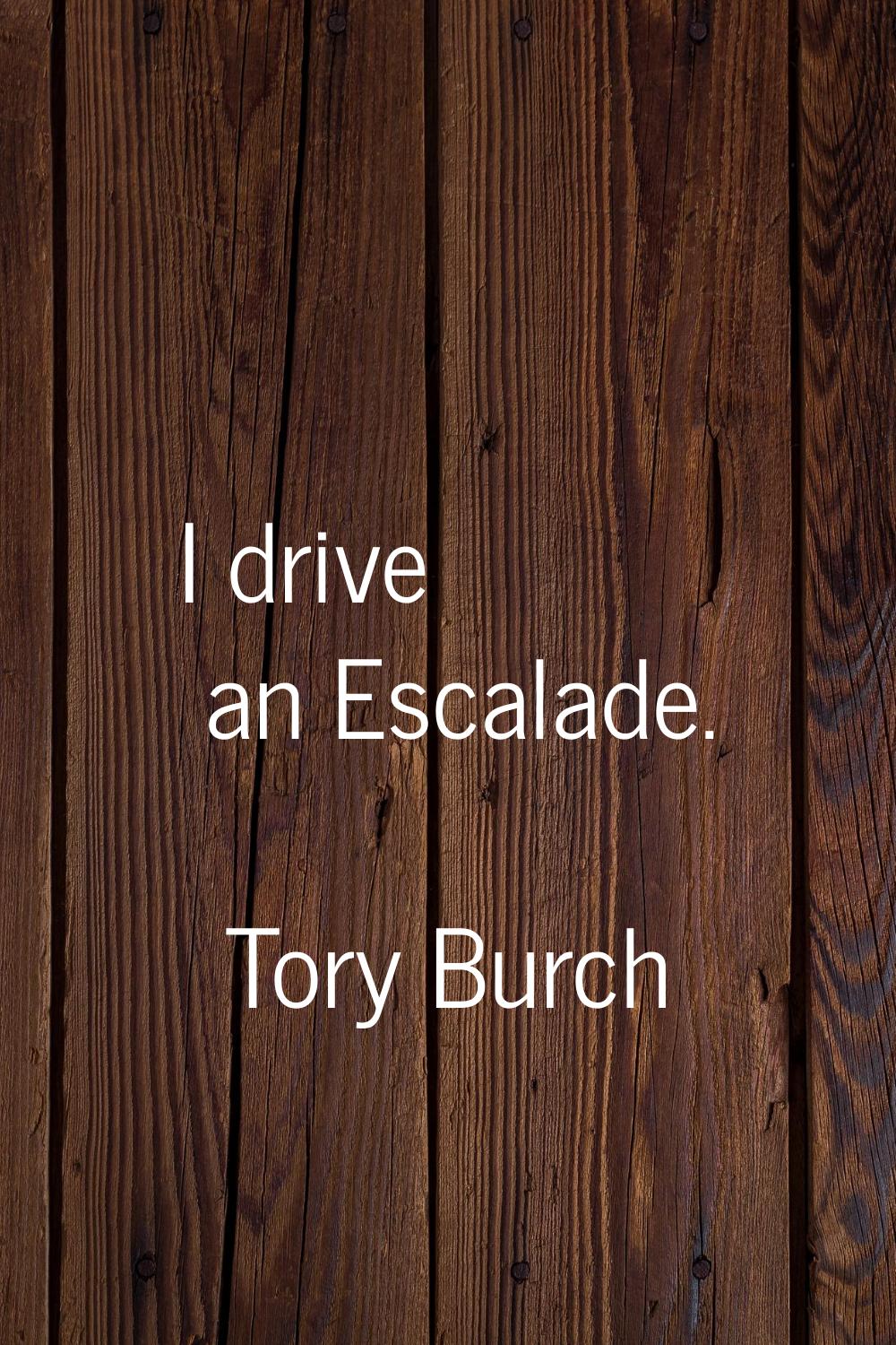I drive an Escalade.