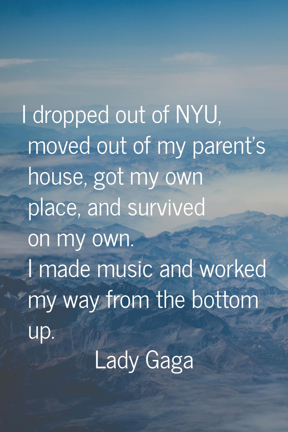 I dropped out of NYU, moved out of my parent's house, got my own place, and survived on my own. I m