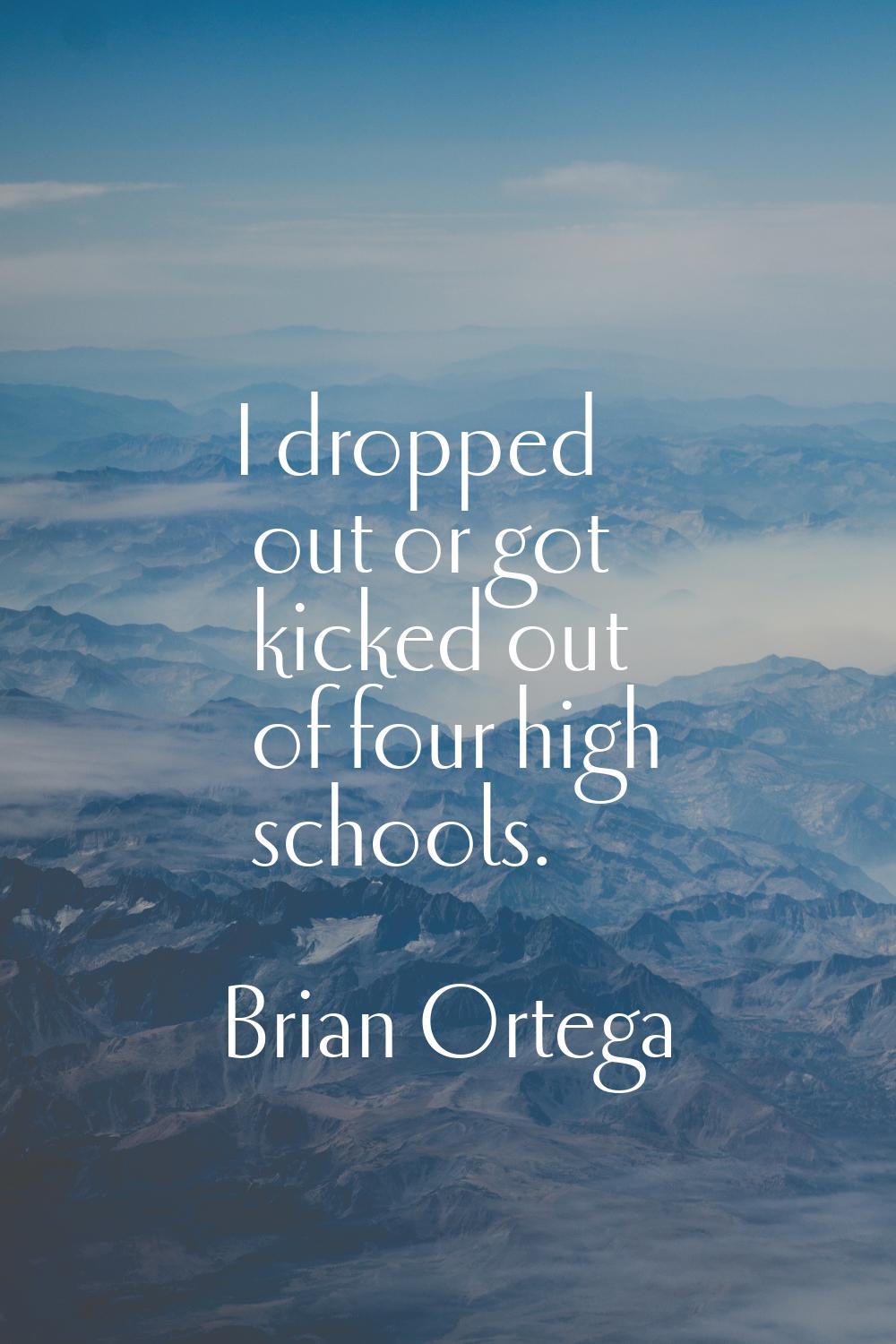 I dropped out or got kicked out of four high schools.