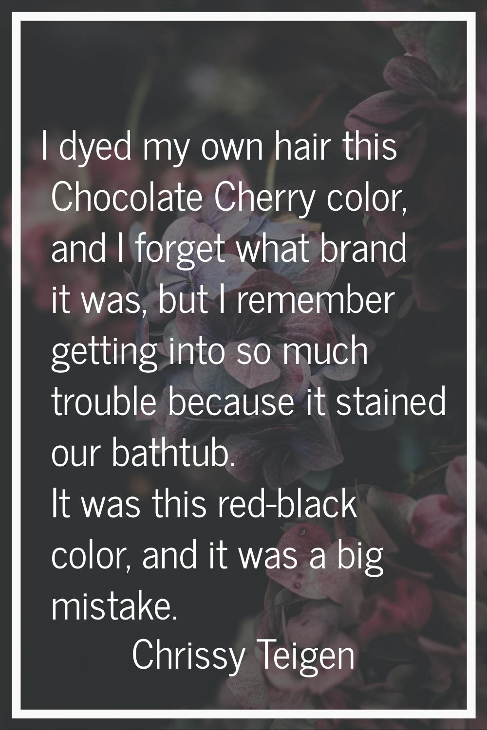 I dyed my own hair this Chocolate Cherry color, and I forget what brand it was, but I remember gett