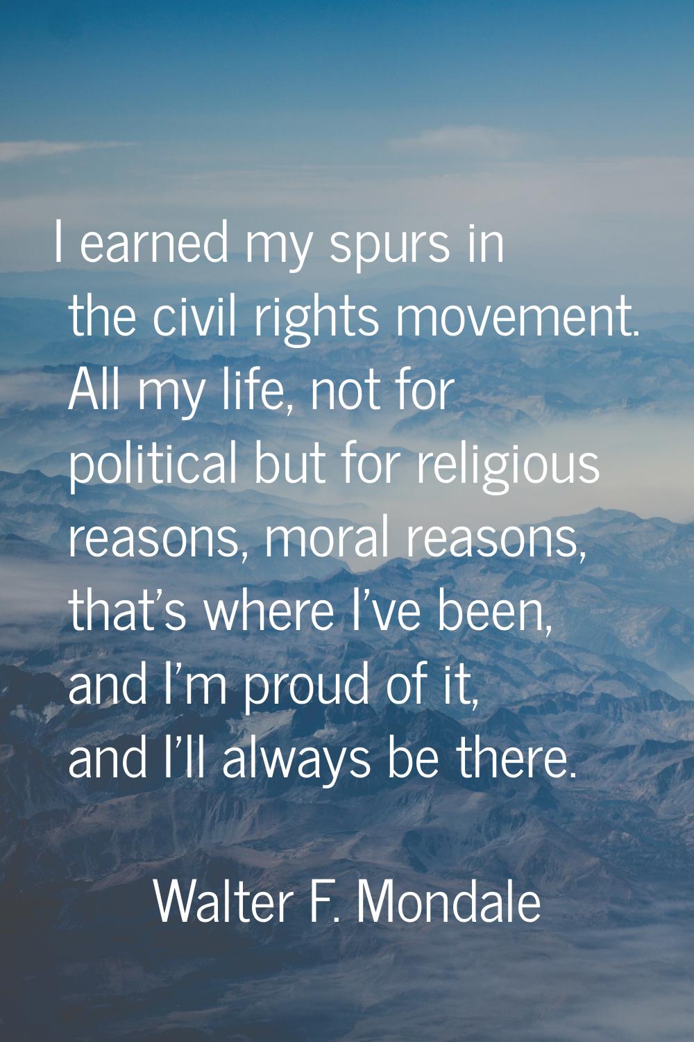I earned my spurs in the civil rights movement. All my life, not for political but for religious re