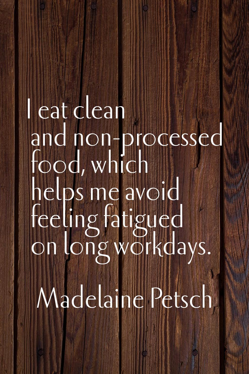 I eat clean and non-processed food, which helps me avoid feeling fatigued on long workdays.