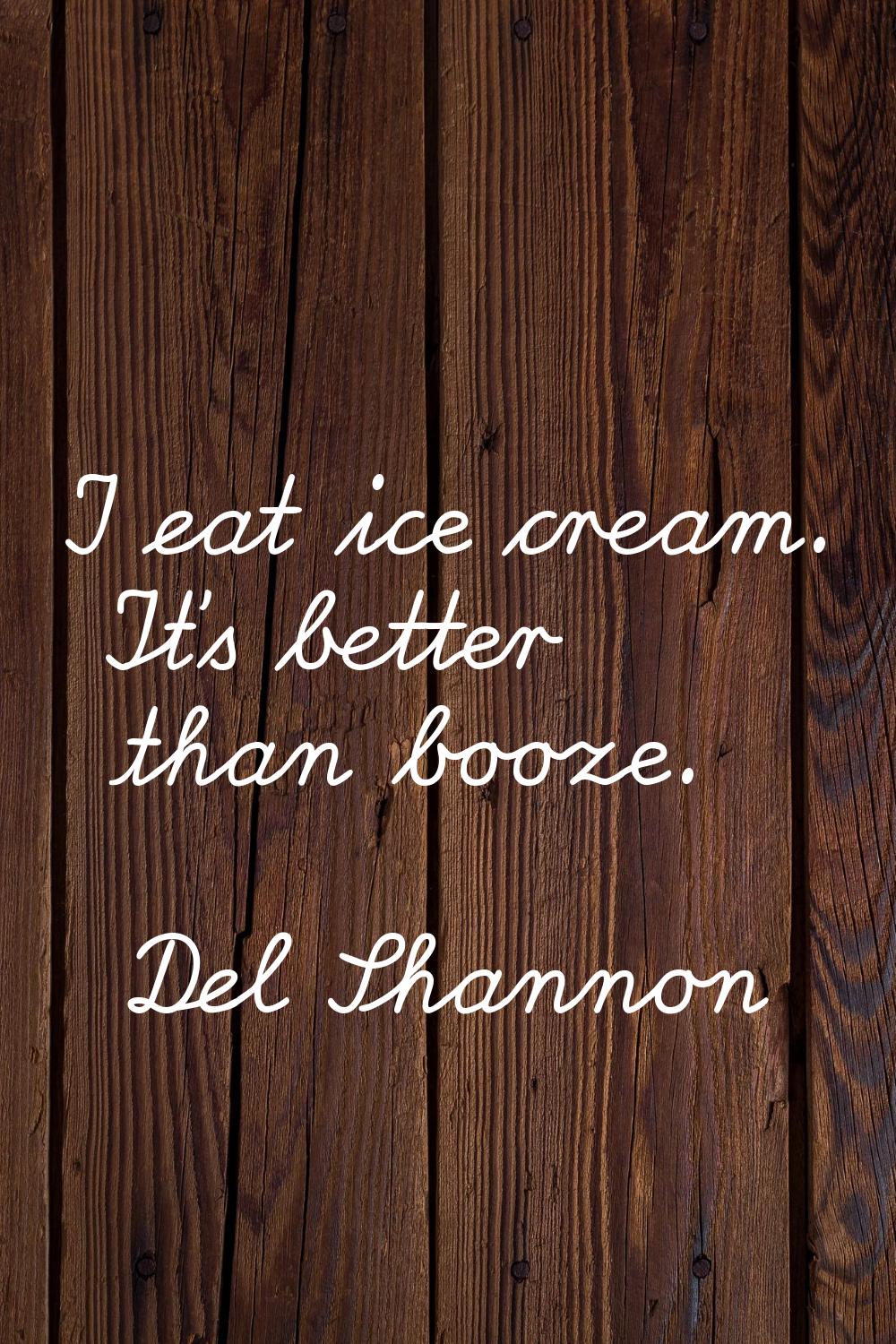 I eat ice cream. It's better than booze.