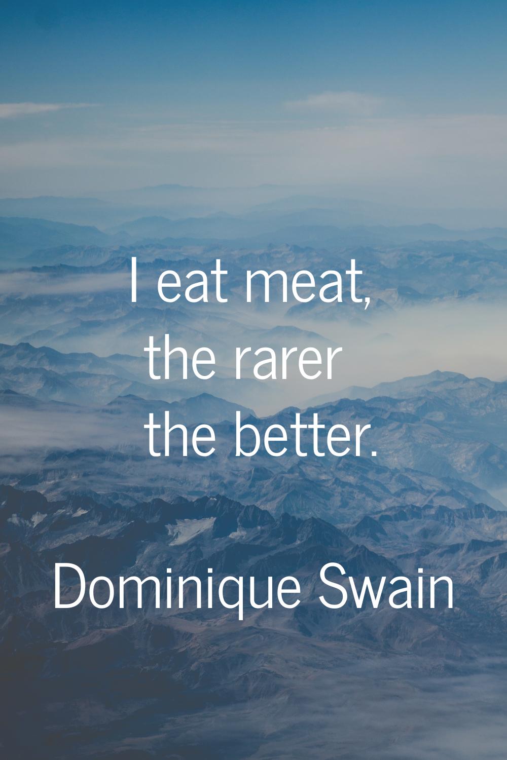 I eat meat, the rarer the better.