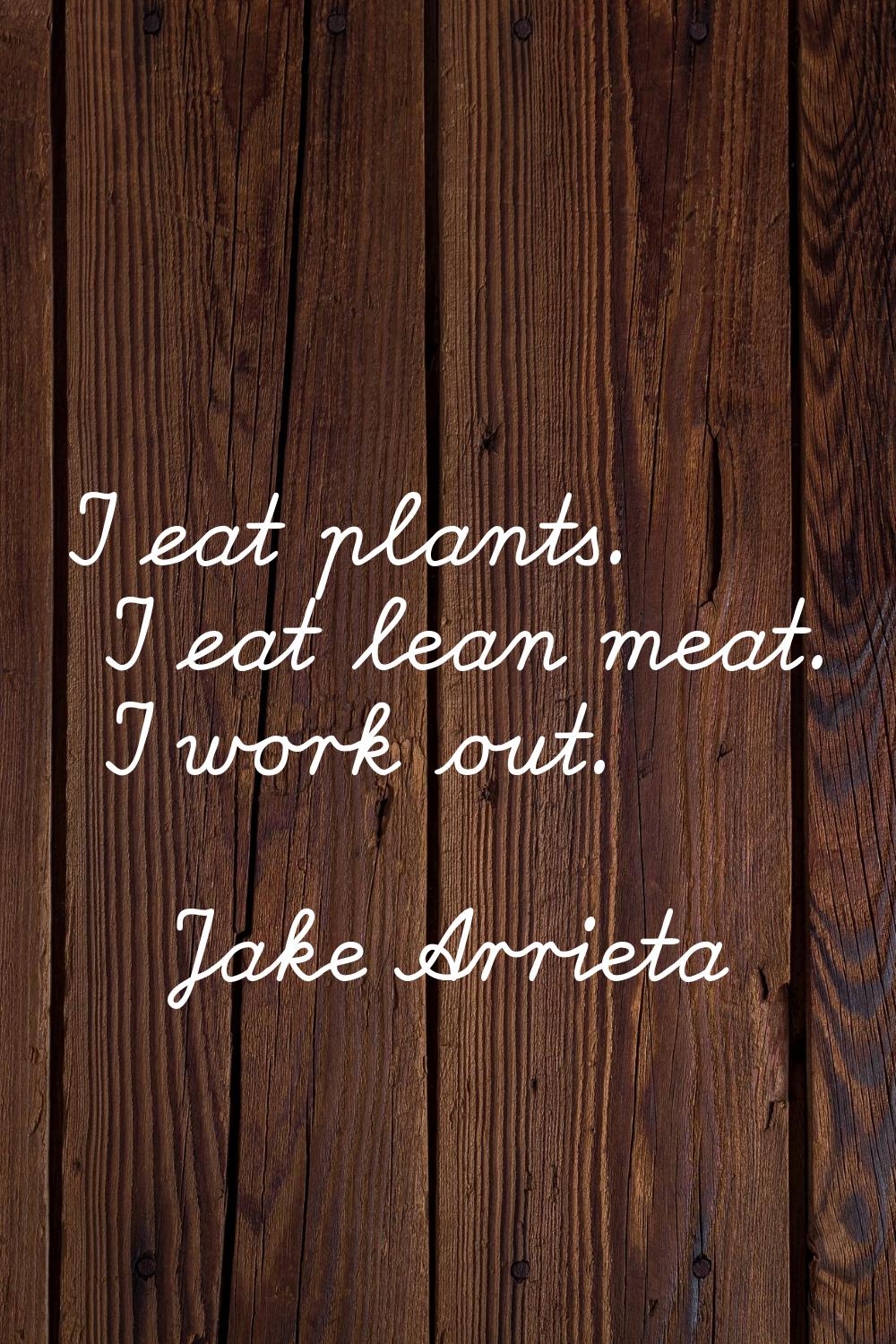 I eat plants. I eat lean meat. I work out.