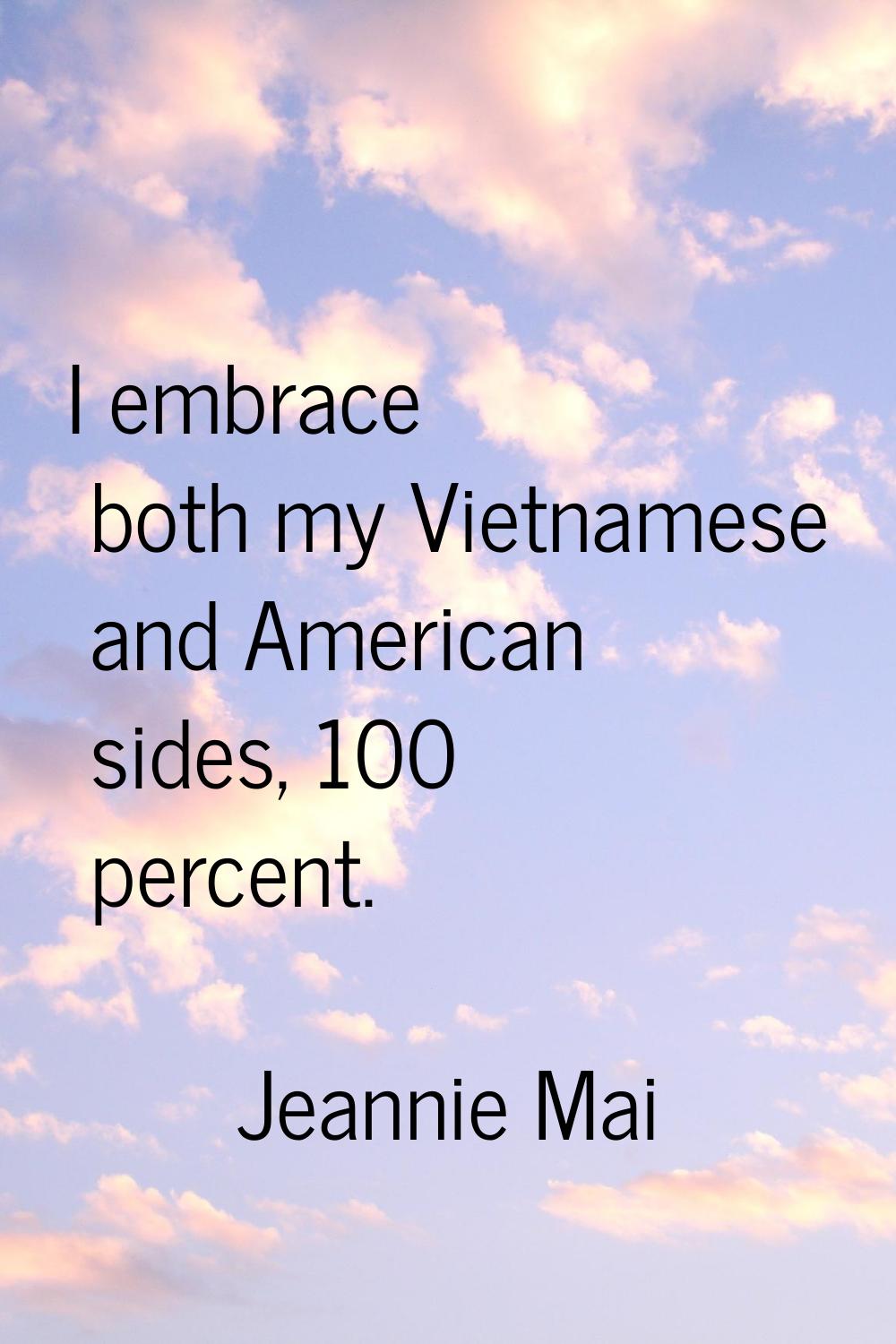 I embrace both my Vietnamese and American sides, 100 percent.
