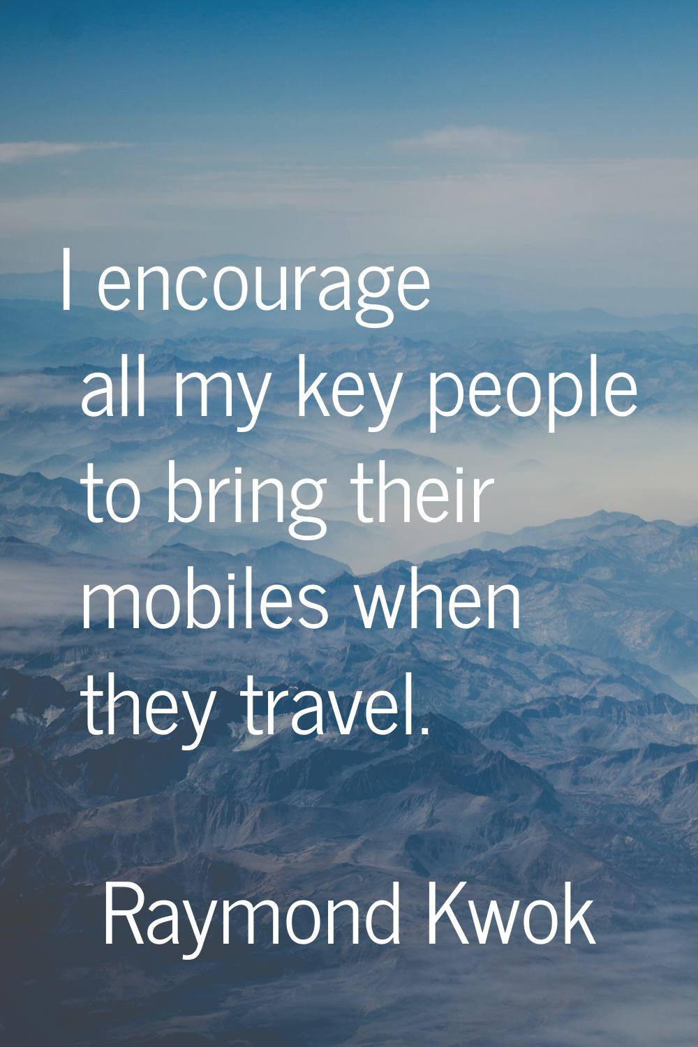 I encourage all my key people to bring their mobiles when they travel.
