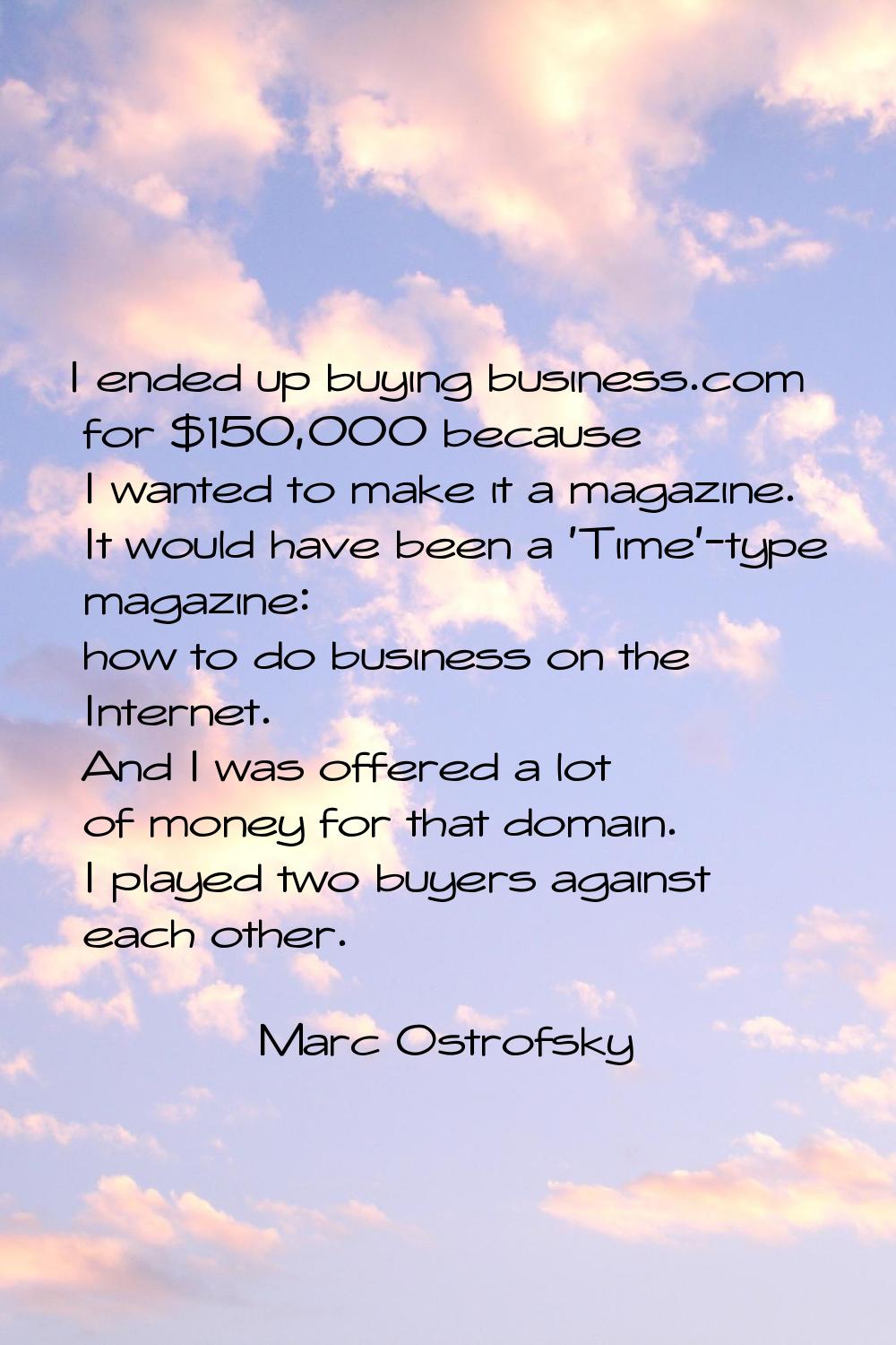 I ended up buying business.com for $150,000 because I wanted to make it a magazine. It would have b