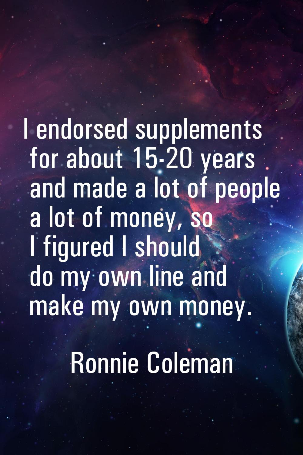 I endorsed supplements for about 15-20 years and made a lot of people a lot of money, so I figured 