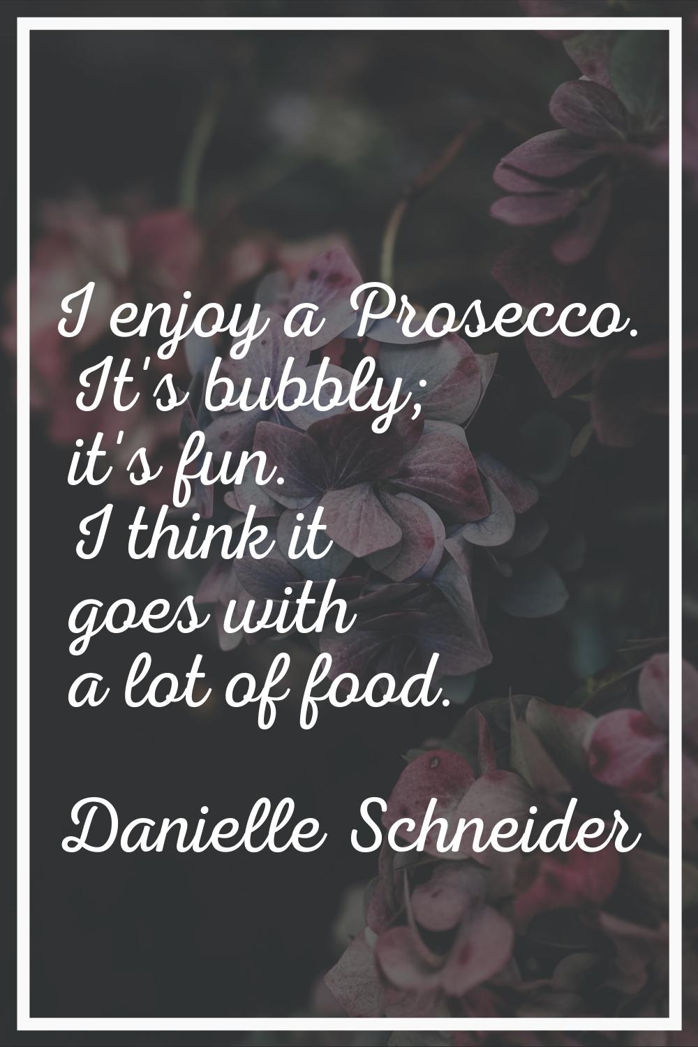 I enjoy a Prosecco. It's bubbly; it's fun. I think it goes with a lot of food.