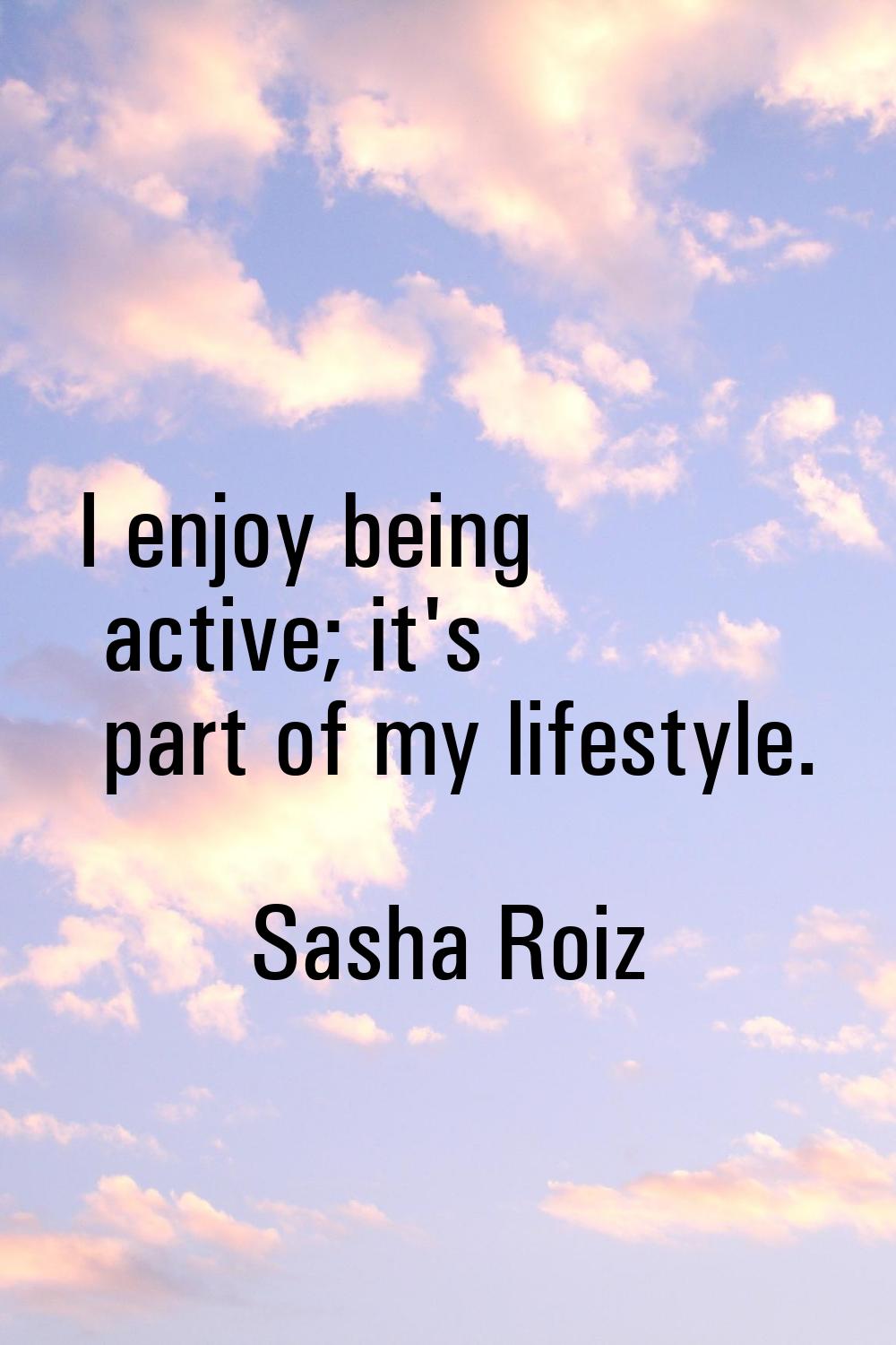 I enjoy being active; it's part of my lifestyle.