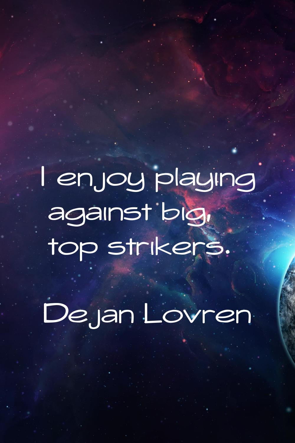I enjoy playing against big, top strikers.