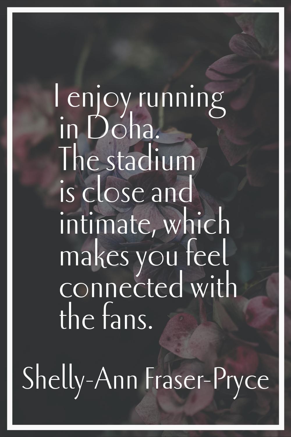 I enjoy running in Doha. The stadium is close and intimate, which makes you feel connected with the
