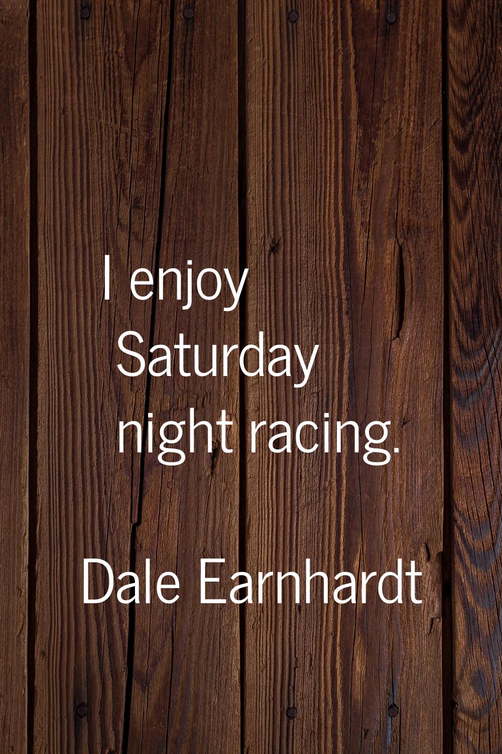 I enjoy Saturday night racing.