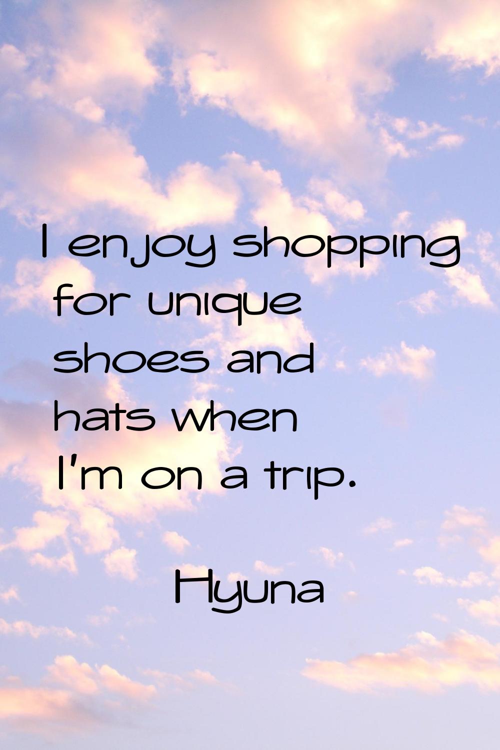 I enjoy shopping for unique shoes and hats when I'm on a trip.
