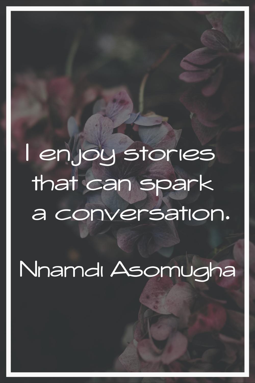 I enjoy stories that can spark a conversation.