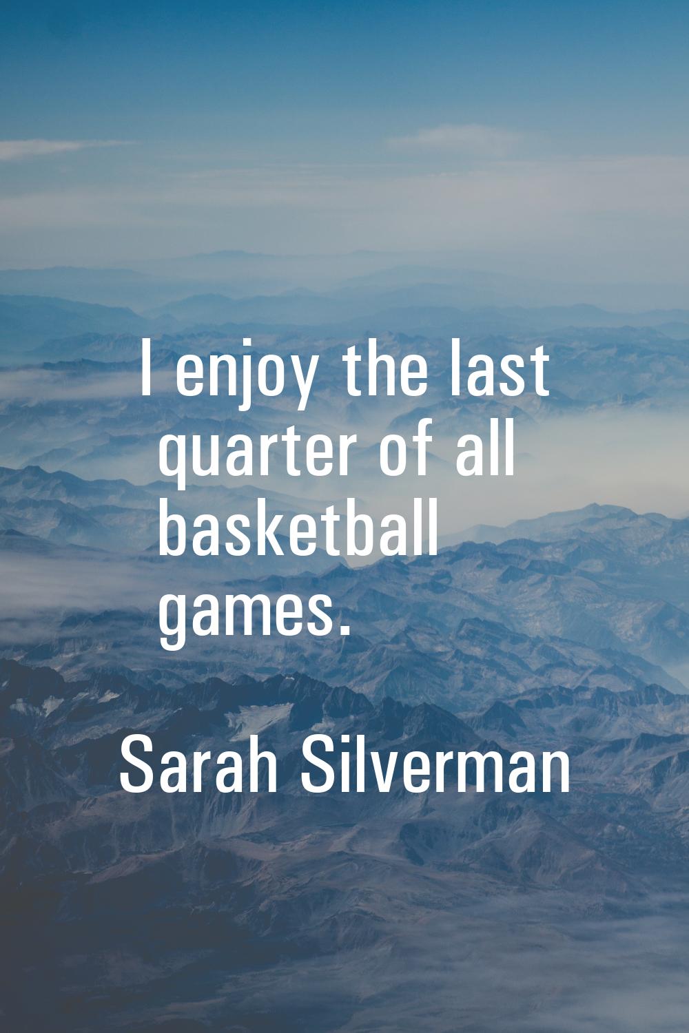 I enjoy the last quarter of all basketball games.