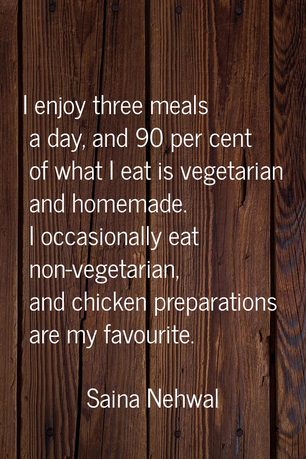 I enjoy three meals a day, and 90 per cent of what I eat is vegetarian and homemade. I occasionally