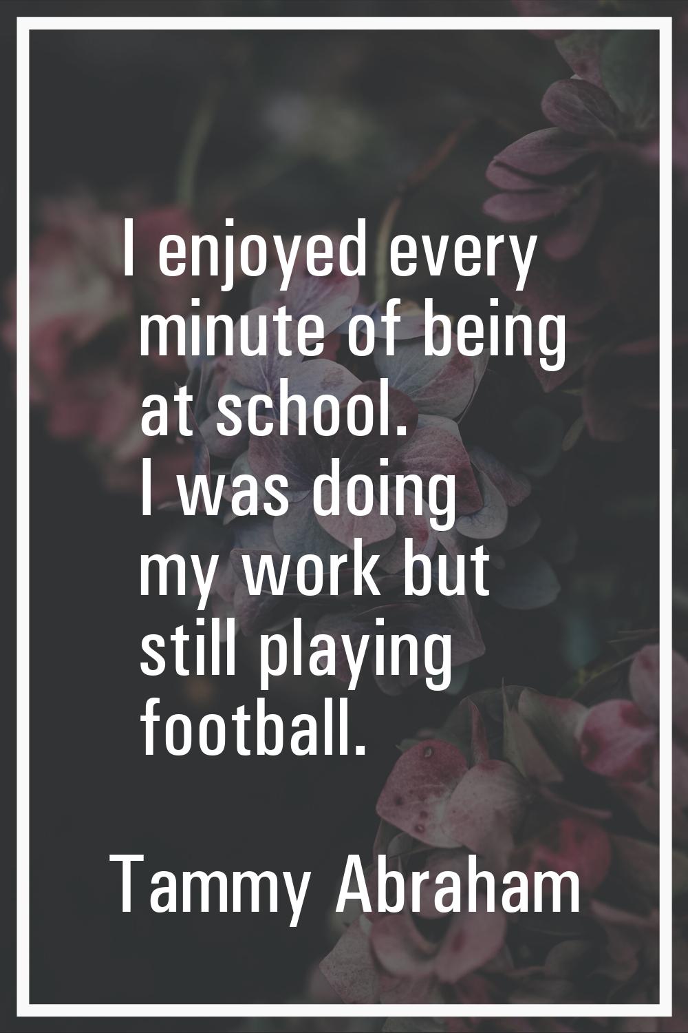 I enjoyed every minute of being at school. I was doing my work but still playing football.