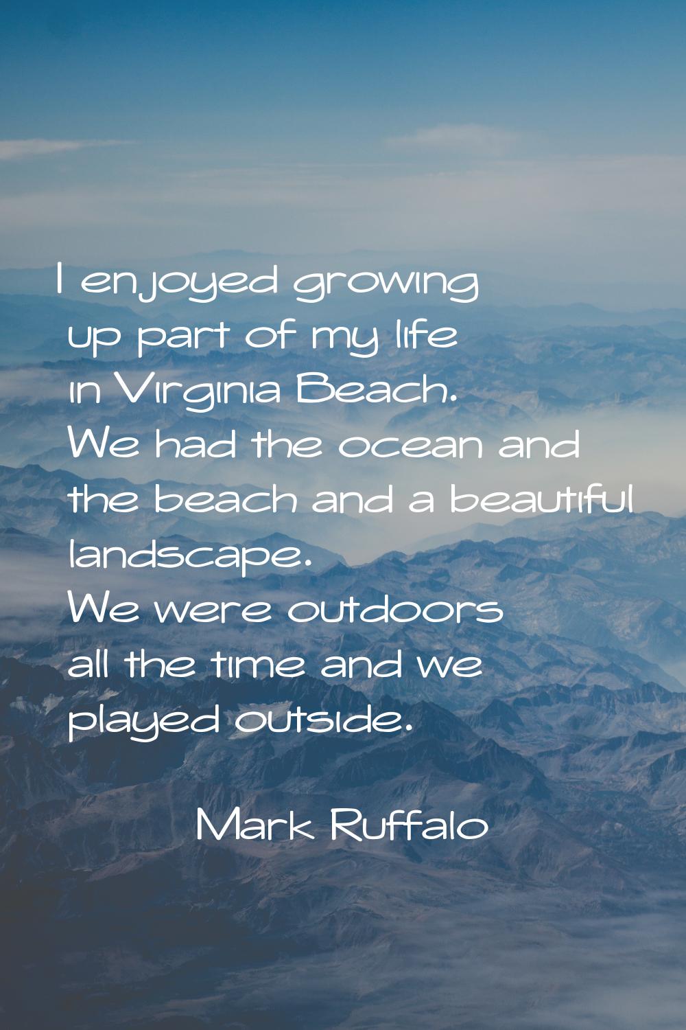 I enjoyed growing up part of my life in Virginia Beach. We had the ocean and the beach and a beauti
