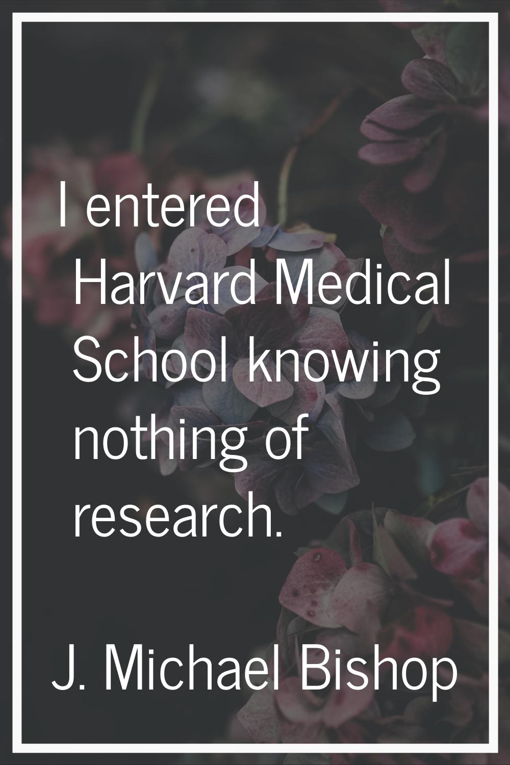 I entered Harvard Medical School knowing nothing of research.