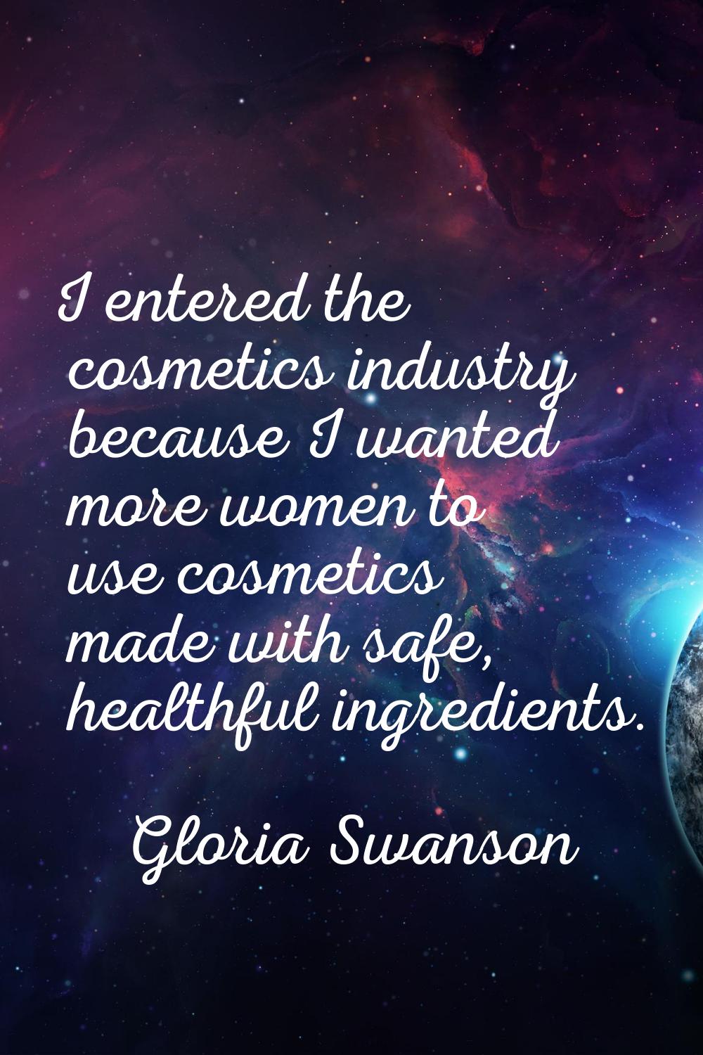 I entered the cosmetics industry because I wanted more women to use cosmetics made with safe, healt